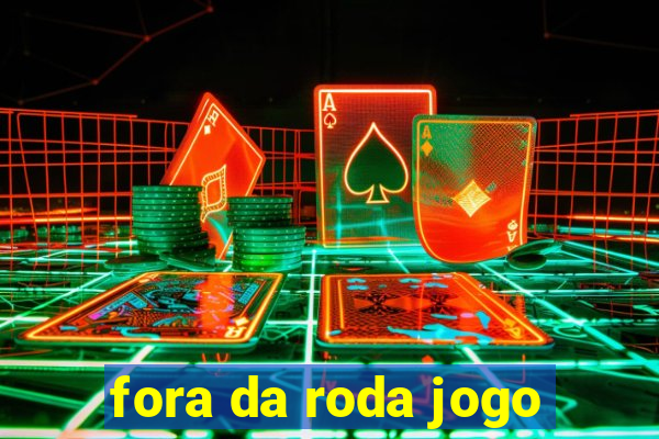 fora da roda jogo